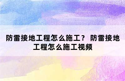 防雷接地工程怎么施工？ 防雷接地工程怎么施工视频